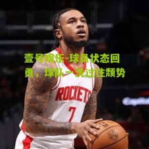 壹号娱乐-球员状态回勇，球队一洗过往颓势