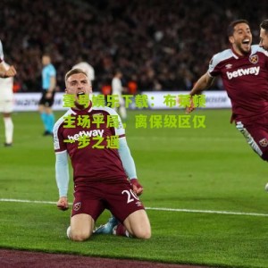 壹号娱乐下载：布莱顿主场平局，离保级区仅一步之遥