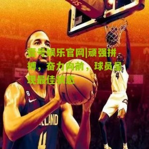 壹号娱乐官网|顽强拼搏，奋力向前，球员呈现最佳状态