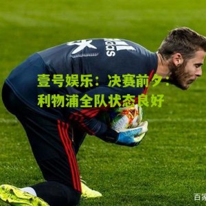 壹号娱乐：决赛前夕：利物浦全队状态良好