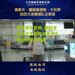 壹号娱乐官网_西班牙队新任主教练出任全力备战迎接关键战