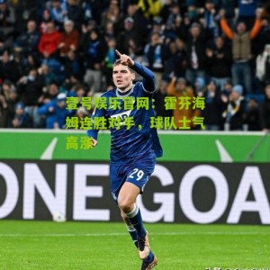 壹号娱乐官网：霍芬海姆连胜对手，球队士气高涨