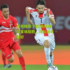 壹号娱乐下载|勒阿弗尔客场取胜，球队前景看好