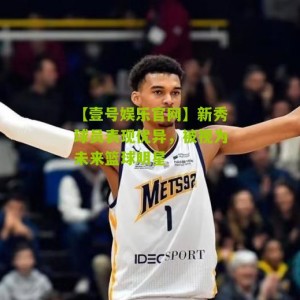 【壹号娱乐官网】新秀球员表现优异，被视为未来篮球明星