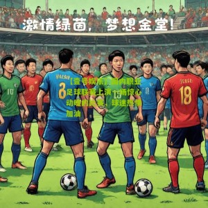 【壹号娱乐】国内职业足球联赛上演一场惊心动魄的比赛，球迷热情加油