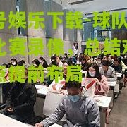 壹号娱乐下载-球队研究比赛录像，总结对手特点提前布局