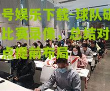 球队研究比赛录像，总结对手特点提前布局