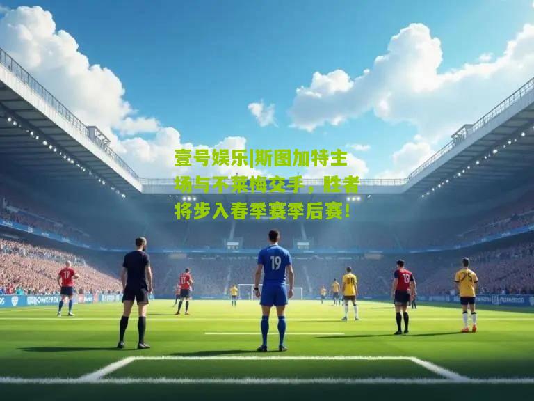 斯图加特主场与不莱梅交手，胜者将步入春季赛季后赛！