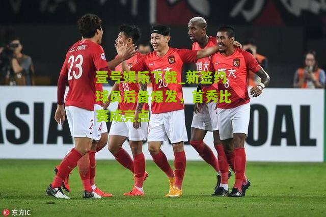 新签约球员后备爆发，首秀比赛成亮点