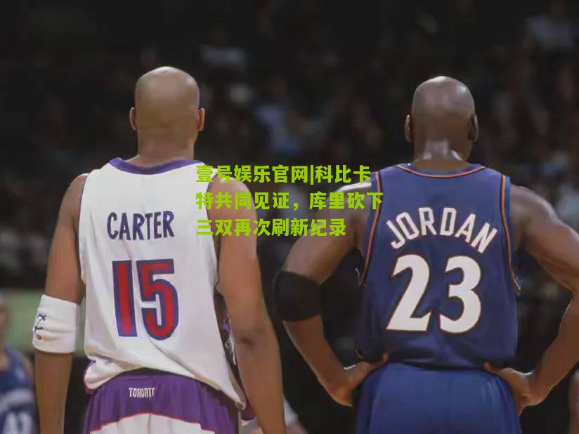 科比卡特共同见证，库里砍下三双再次刷新纪录