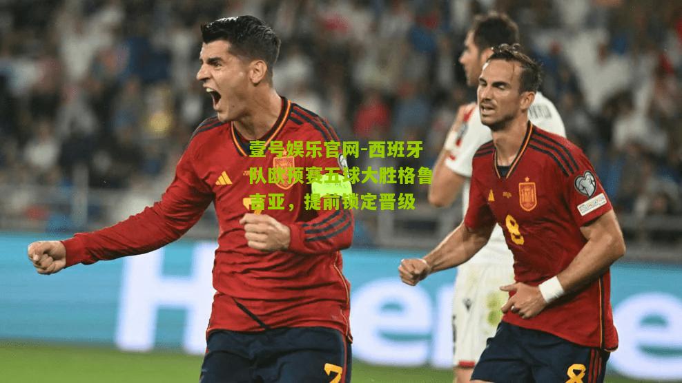 西班牙队欧预赛五球大胜格鲁吉亚，提前锁定晋级