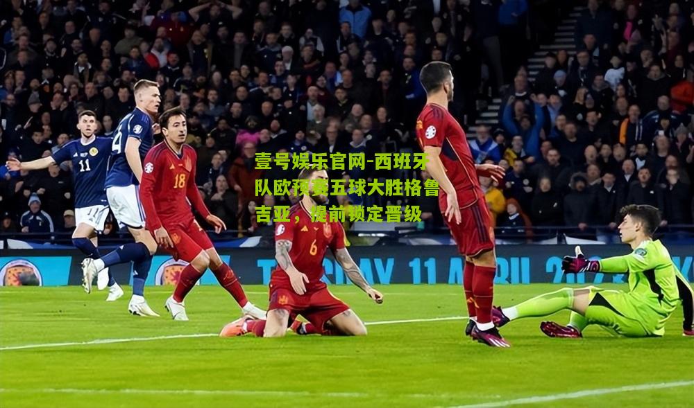 西班牙队欧预赛五球大胜格鲁吉亚，提前锁定晋级